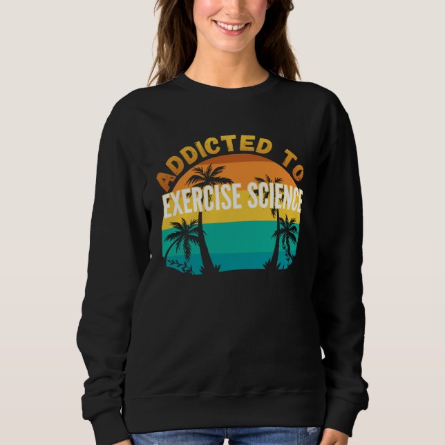 College Studies Addicted to Exercise Science Sweatshirt (Front)