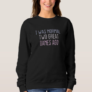 Colored Sarcastic Joke I Was Normal Two Great Dane Sweatshirt