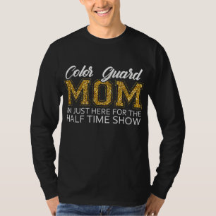 Colour Guard Mum I'm Just Here For The Half Time S T-Shirt