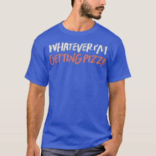 Coloured Retro Funny Whatever Im Getting Pizza Sar T-Shirt