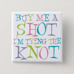 Colourful Buy Me A Shot 15 Cm Square Badge<br><div class="desc">This original design in pink,  blue,  lime & lilac reads "Buy me a shot I'm tying the knot" in a retro inspired font. This funny t-shirt & gift design is a cool addition to your last night out. Lekker B</div>