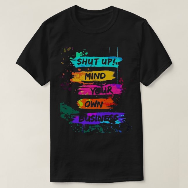 Colourful Shut Up Mind Your Own Business Poster T-Shirt (Design Front)