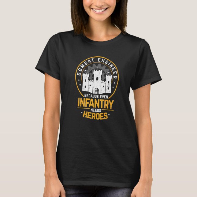 Combat Engineer Because Even Infantry Needs Heros T-Shirt (Front)
