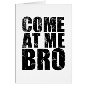 Come At Me Bro
