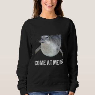 Come At Me Bro Angry Seal Joke Phrase Saying Gag Sweatshirt