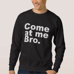 Come at me bro sweatshirt