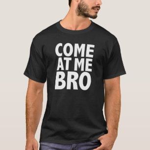 COME AT ME BRO T-Shirt