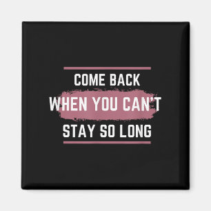 Come Back When You Can't Stay So Long Magnet