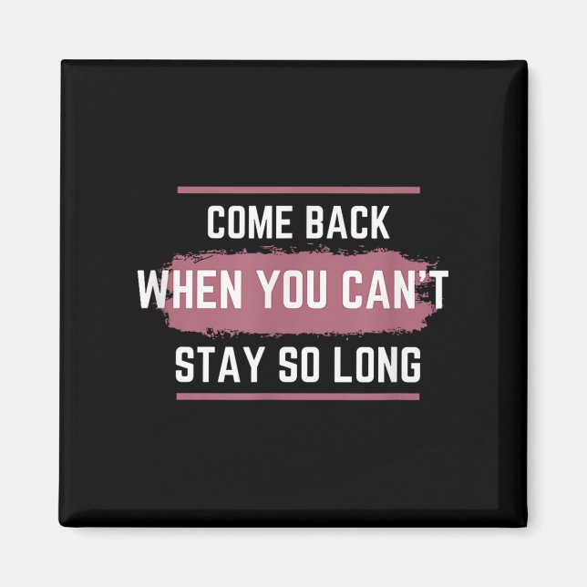 Come Back When You Can't Stay So Long  Magnet (Front)