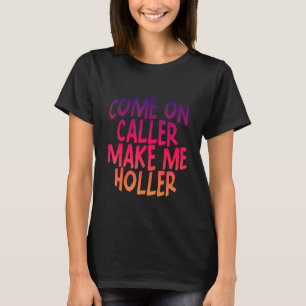 Come On Caller Make Me Holler     T-Shirt