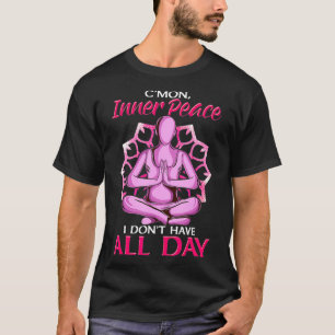 Come On Inner Peace I Dont Have All Day Funny Yoga T-Shirt