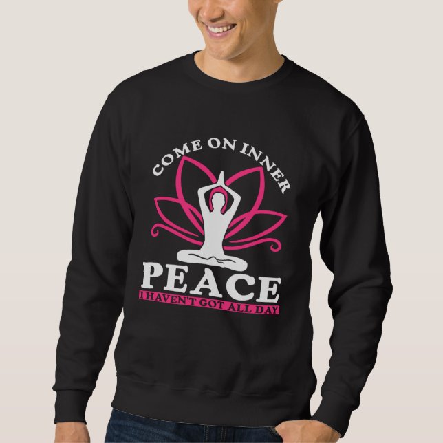 Come On Inner Peace I Haven t Got All Day  Yoga  1 Sweatshirt (Front)