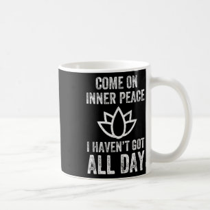 Come On Inner Peace I Haven't Got All Day Funny Yo Coffee Mug