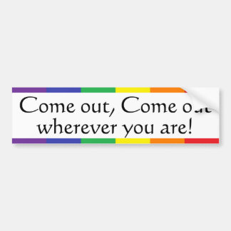 Come out, Come out, wherever ... Bumper Sticker