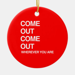COME OUT COME OUT WHEREVER YOU ARE.png Ceramic Ornament