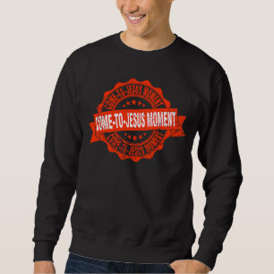 Come To Jesus Moment Christian Christianity Quote  Sweatshirt