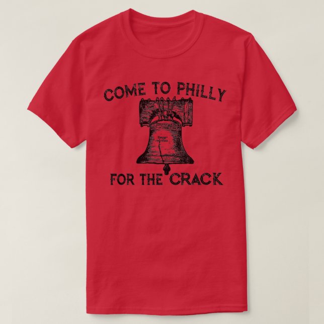 Come to Philly for the Crack  T-Shirt (Design Front)