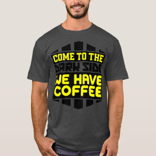 Come to the dark side we have coffee T-Shirt