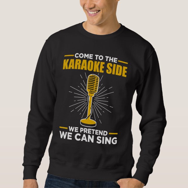 Come To The Karaoke Side We Pretend We Can Sing  S Sweatshirt (Front)