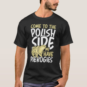 Come To The Polish Side We Have Pierogies Polish F T-Shirt