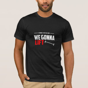 Come With Me We Gonna Lift - Gym T-Shirt