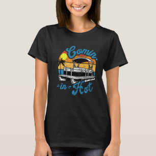 Comin In Hot Pontoon  Boating Lake Pontooning For  T-Shirt
