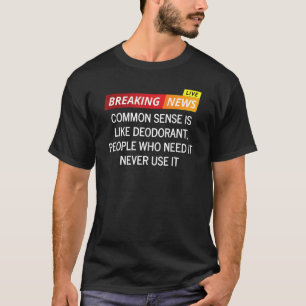 Common Sense Is Like Deodorant People Who Need It  T-Shirt