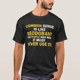 Common Sense Is Like Deodorant Who Need It Sarcast T-Shirt