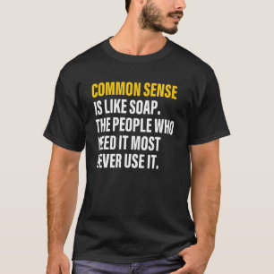 Common sense is like soap the people who need it m T-Shirt