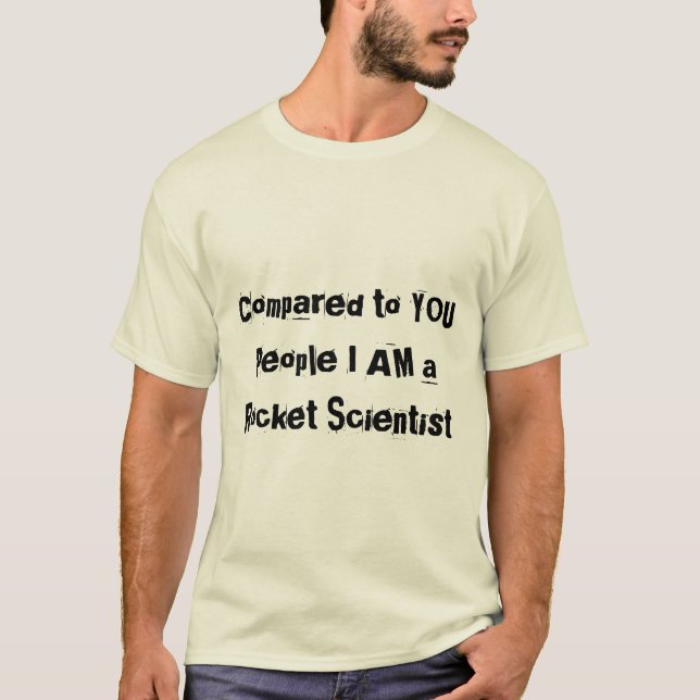 Compared to You People I am a Rocket Scientist T-Shirt (Front)