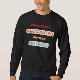 Completely vaccinated anyway no Hugs  vaccination Sweatshirt