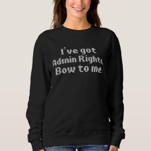 Computer Humor Iu2019ve Got Admin Rights Bow to Me Sweatshirt