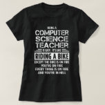 Computer Science Teacher T-Shirt<br><div class="desc">Being a Computer Science Teacher is easy. It's like riding a bike. Except the bike is on fire and you're on fire and everything is on fire and you're in hell.</div>