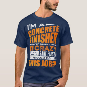 Concrete Finisher Construction Worker Of Course Im T-Shirt
