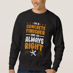 Concrete Finisher I'm Always Right for Concrete Fi Sweatshirt