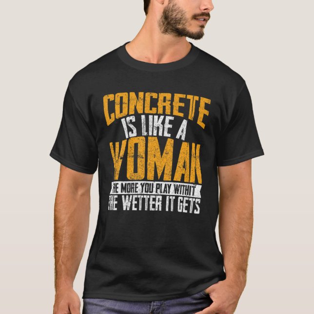 Concrete Is Like A Woman Wetter Cement Mixer Finis T-Shirt (Front)