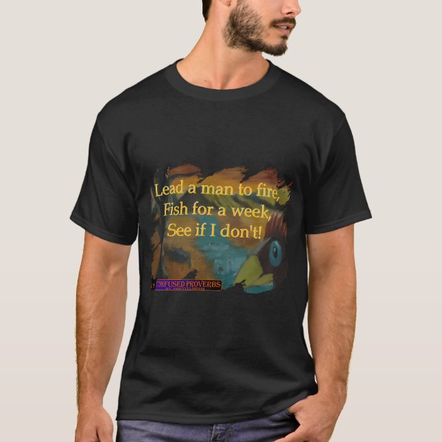 Confused Proverbs: Lead A Man To Fire T-Shirt (Front)