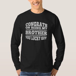 Congrats On Being My Brother You Lucky Guy Brother T-Shirt