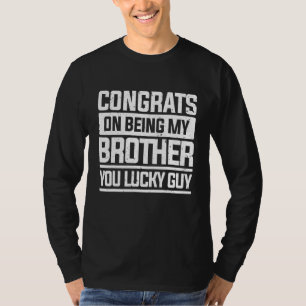 Congrats On Being My Brother You Lucky Guy Brother T-Shirt