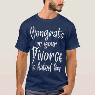Congrats On Your Divorce We Hated Him  T-Shirt
