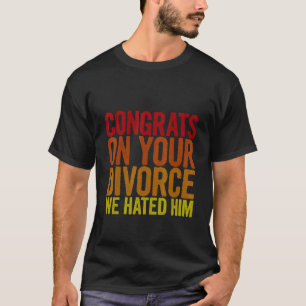 Congrats On Your Divorce We Hated Him T-Shirt