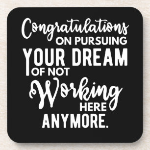Congratulations on pursuing your dream of not work coaster