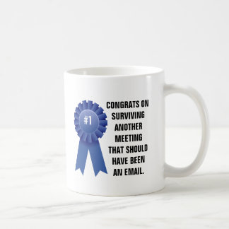 Congratulations on surviving another meeting that coffee mug