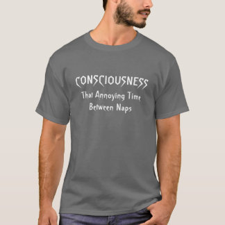 Consciousness...That Annoying Time Between Naps T-Shirt