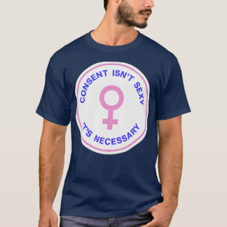 Consent Isnt Sexy Its Mandatory T-Shirt