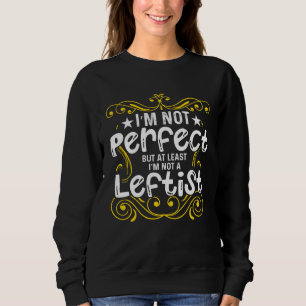 Conservative I m Not Perfect But At Least I m Not  Sweatshirt