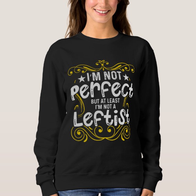 Conservative I m Not Perfect But At Least I m Not  Sweatshirt (Front)