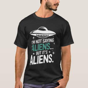 Conspiracy Theorist I'm Not Saying It'S Aliens T-Shirt
