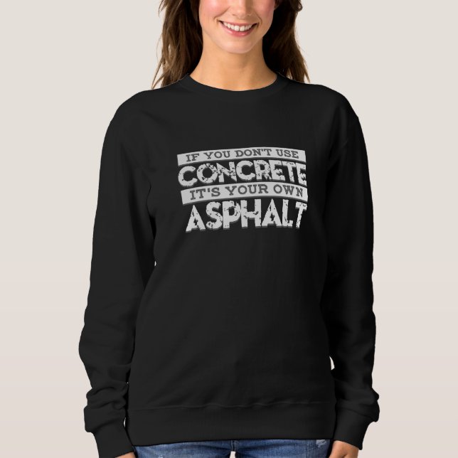 Construction If You Don't Use Concrete It's Your O Sweatshirt (Front)