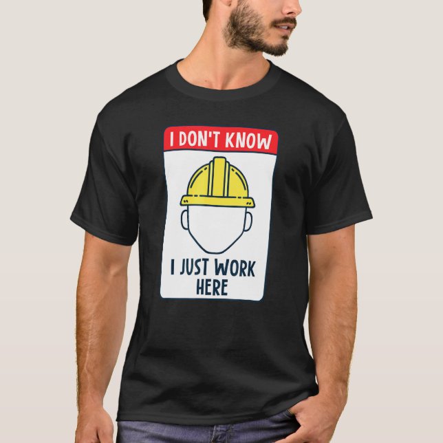Construction Worker I Dont Know I Just Work Here T-Shirt (Front)